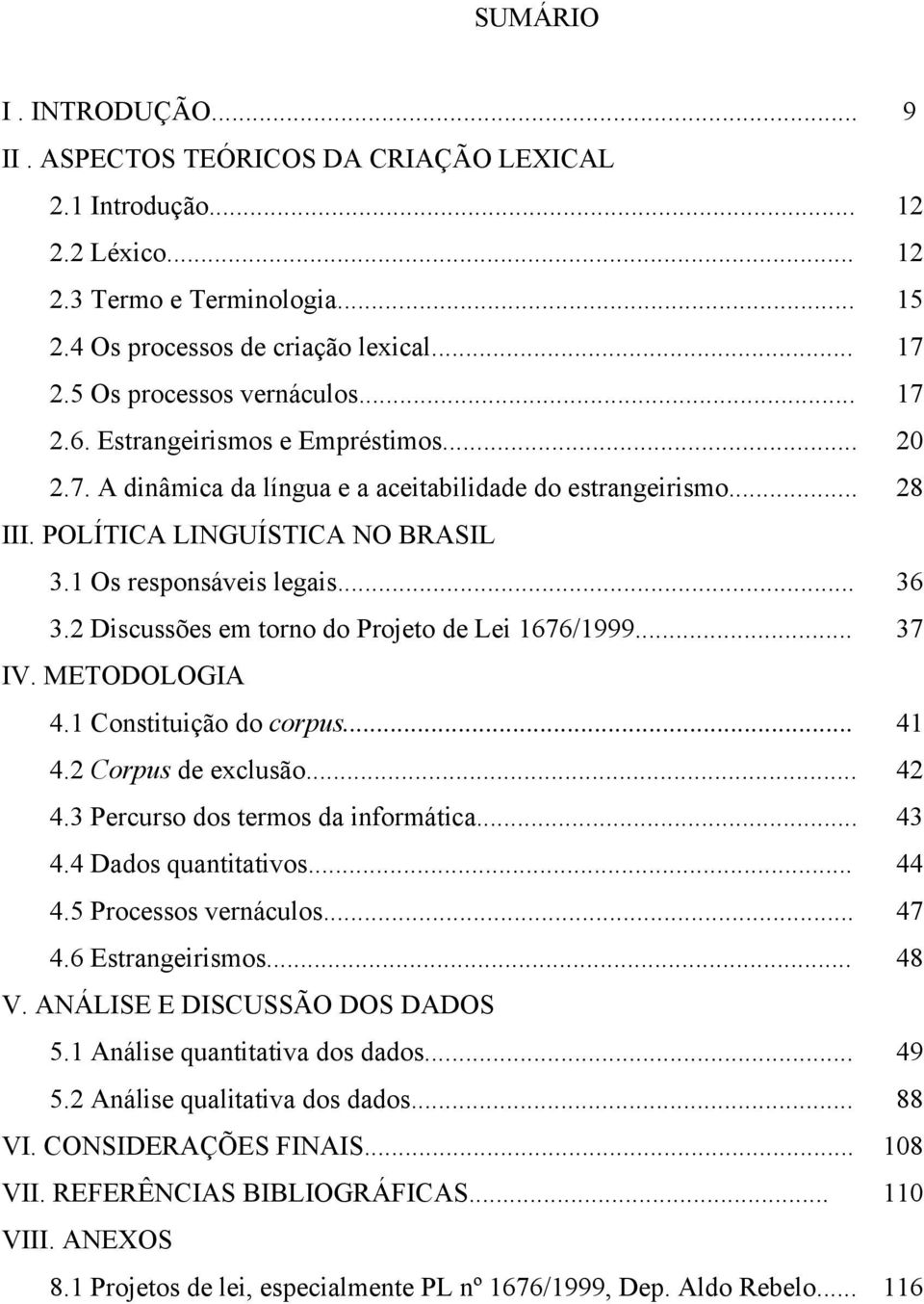 Discussões em torno do Projeto de Lei 676/999... 7 IV. METODOLOGIA. Constituição do corpus.... Corpus de exclusão.... Percurso dos termos da informática.... Dados quantitativos.... Processos vernáculos.