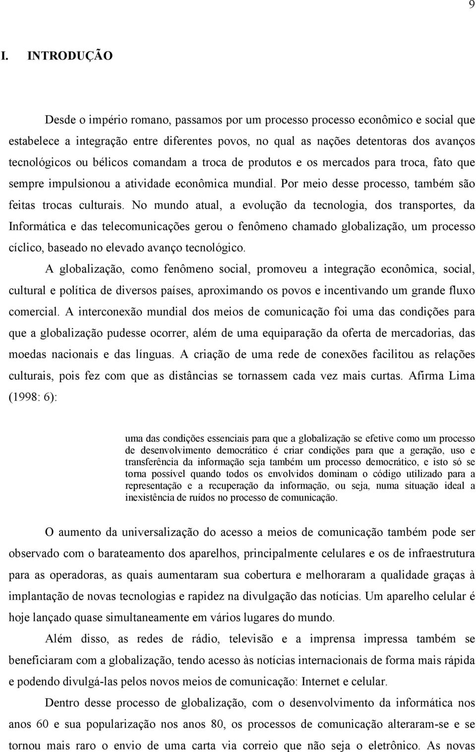 No mundo atual, a evolução da tecnologia, dos transportes, da Informática e das telecomunicações gerou o fenômeno chamado globalização, um processo cíclico, baseado no elevado avanço tecnológico.