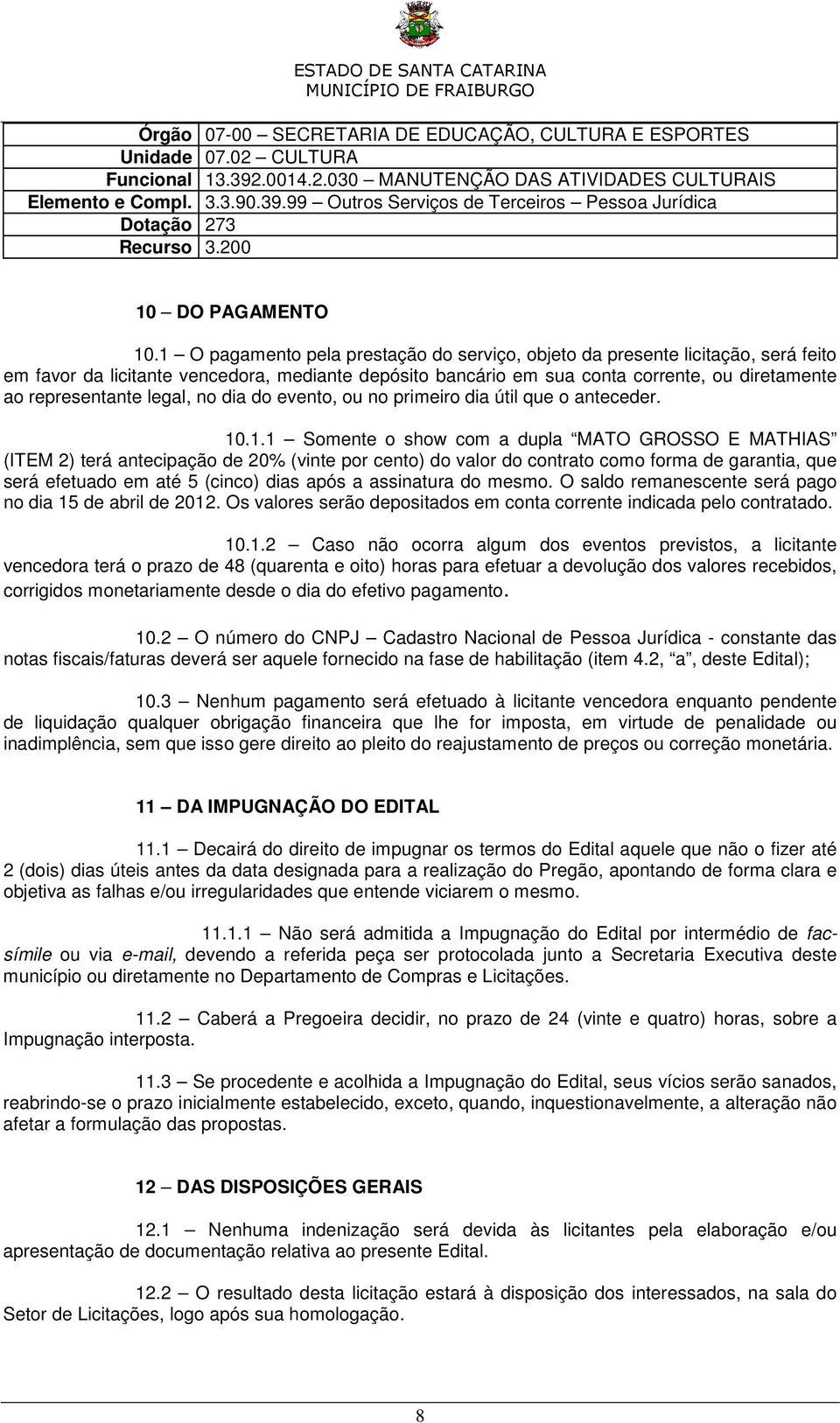 1 O pagamento pela prestação do serviço, objeto da presente licitação, será feito em favor da licitante vencedora, mediante depósito bancário em sua conta corrente, ou diretamente ao representante