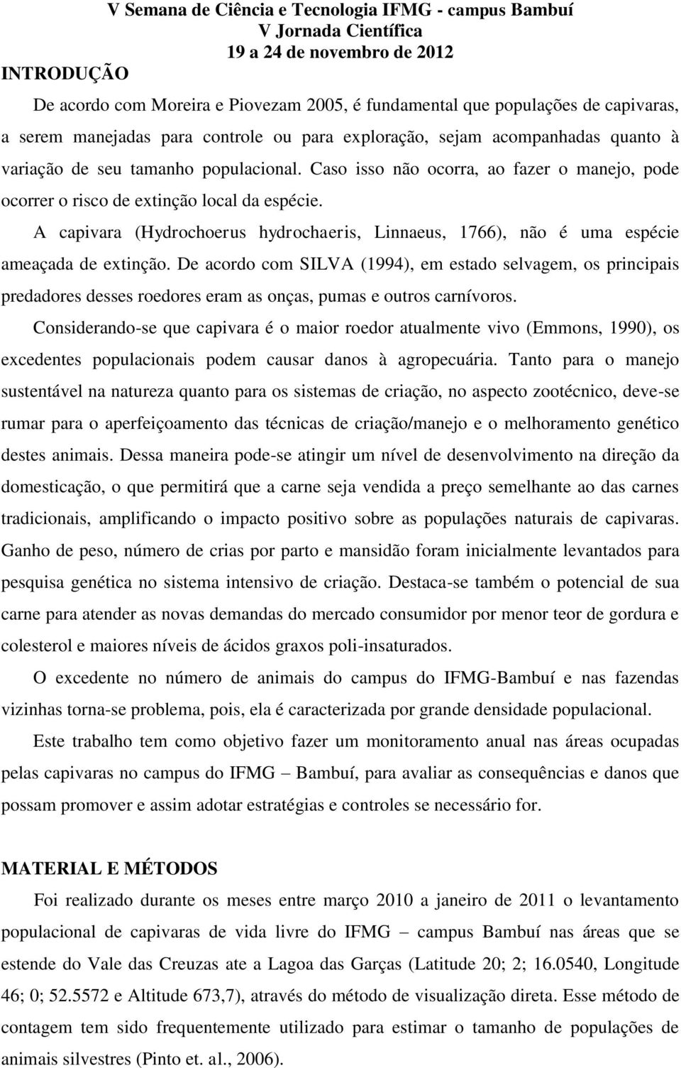 A capivara (Hydrochoerus hydrochaeris, Linnaeus, 1766), não é uma espécie ameaçada de extinção.