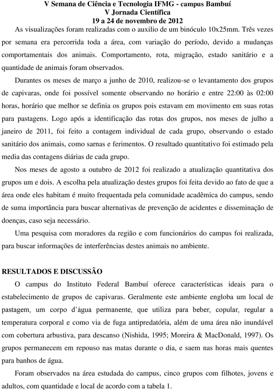 Durantes os meses de março a junho de 2010, realizou-se o levantamento dos grupos de capivaras, onde foi possível somente observando no horário e entre 22:00 às 02:00 horas, horário que melhor se