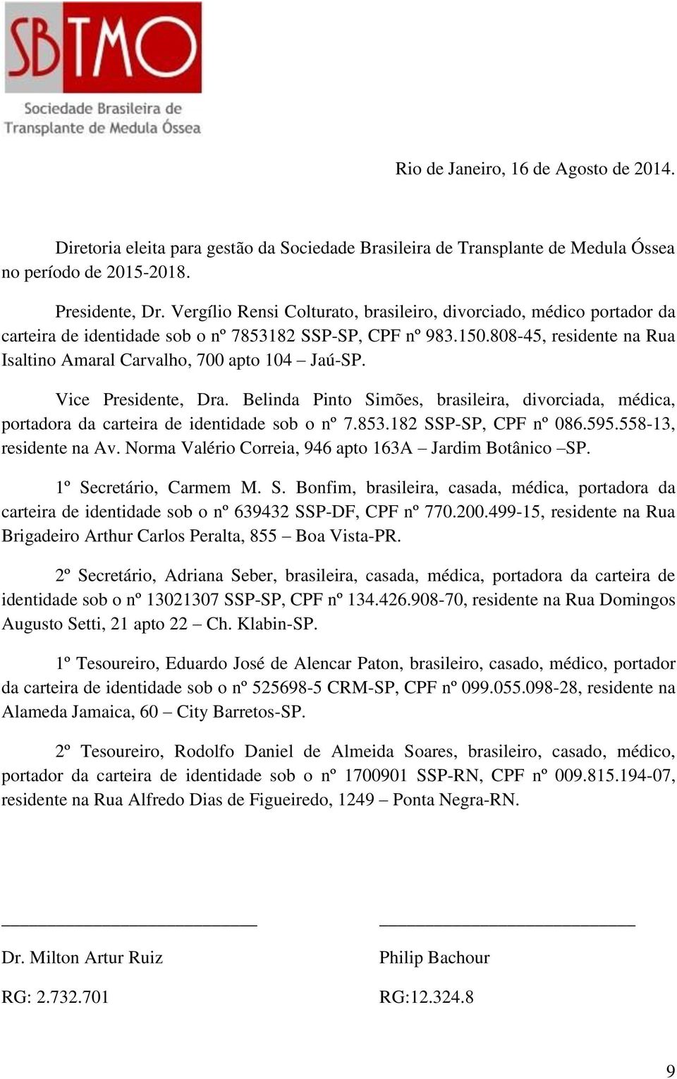 808-45, residente na Rua Isaltino Amaral Carvalho, 700 apto 104 Jaú-SP. Vice Presidente, Dra. Belinda Pinto Simões, brasileira, divorciada, médica, portadora da carteira de identidade sob o nº 7.853.