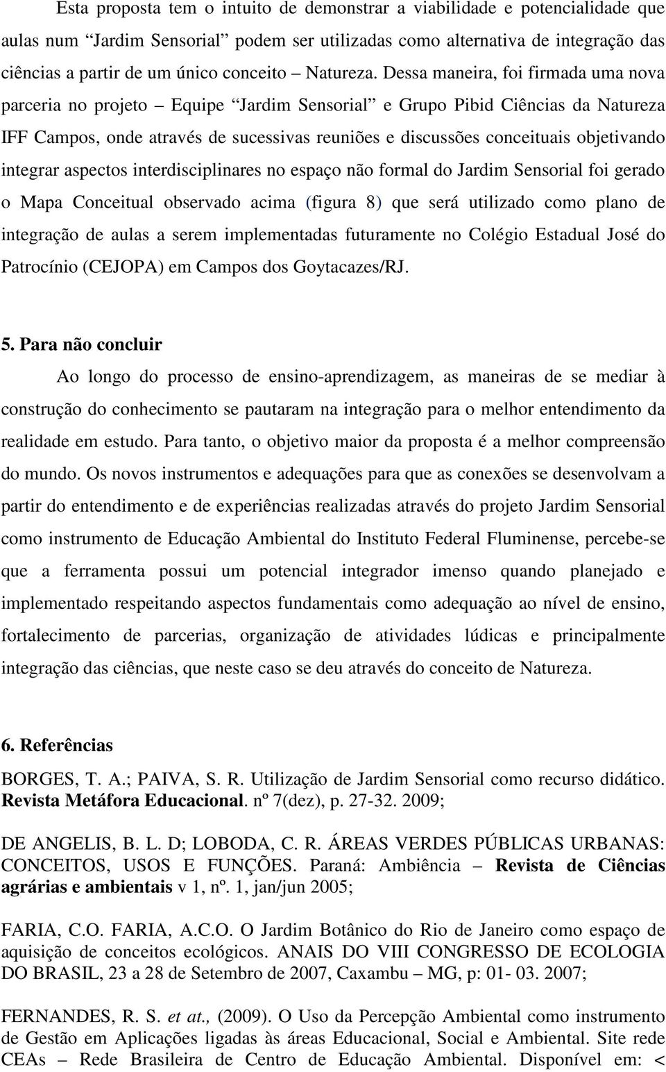 Dessa maneira, foi firmada uma nova parceria no projeto Equipe Jardim Sensorial e Grupo Pibid Ciências da Natureza IFF Campos, onde através de sucessivas reuniões e discussões conceituais objetivando