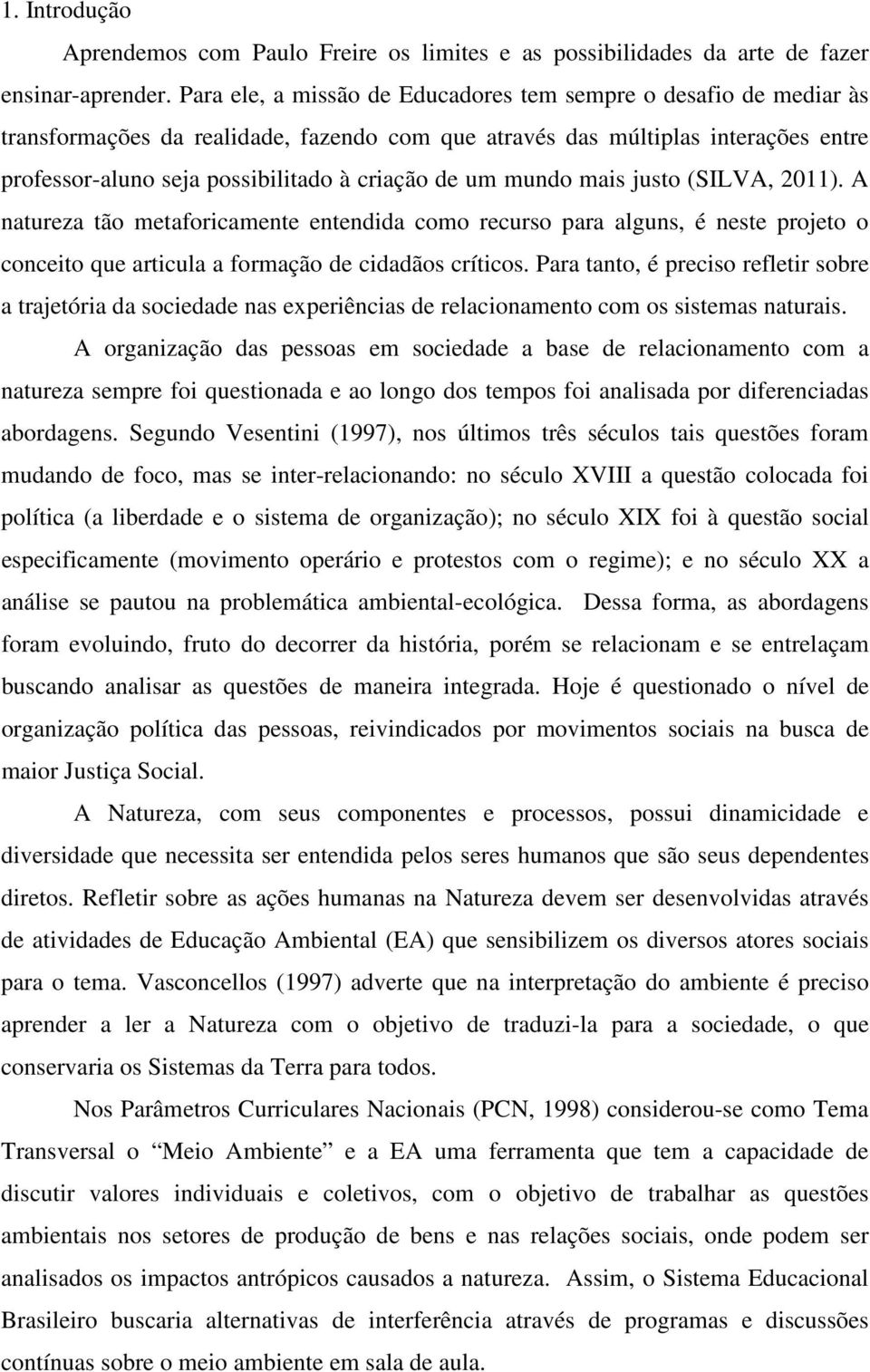 um mundo mais justo (SILVA, 2011). A natureza tão metaforicamente entendida como recurso para alguns, é neste projeto o conceito que articula a formação de cidadãos críticos.