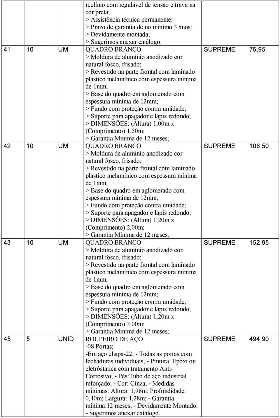 aglomerado com espessura mínima de 12mm; > Fundo com proteção contra umidade; > Suporte para apagador e lápis redondo; > DIMENSÕES: (Altura) 1,00m x (Comprimento) 1,50m; > Garantia Mínima de 12