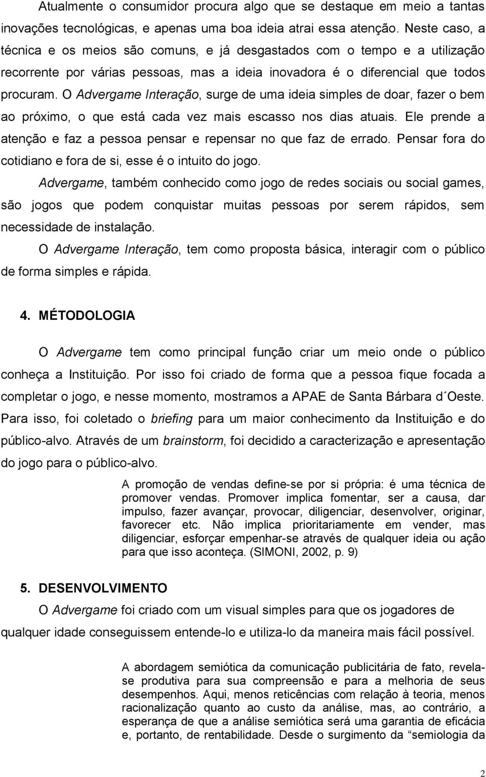 O Advergame Interação, surge de uma ideia simples de doar, fazer o bem ao próximo, o que está cada vez mais escasso nos dias atuais.