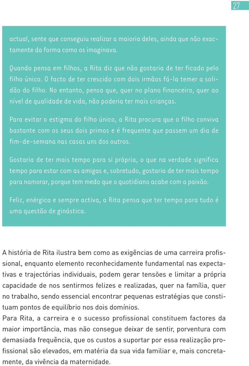 Para evitar o estigma do filho único, a Rita procura que o filho conviva bastante com os seus dois primos e é frequente que passem um dia de fim-de-semana nas casas uns dos outros.