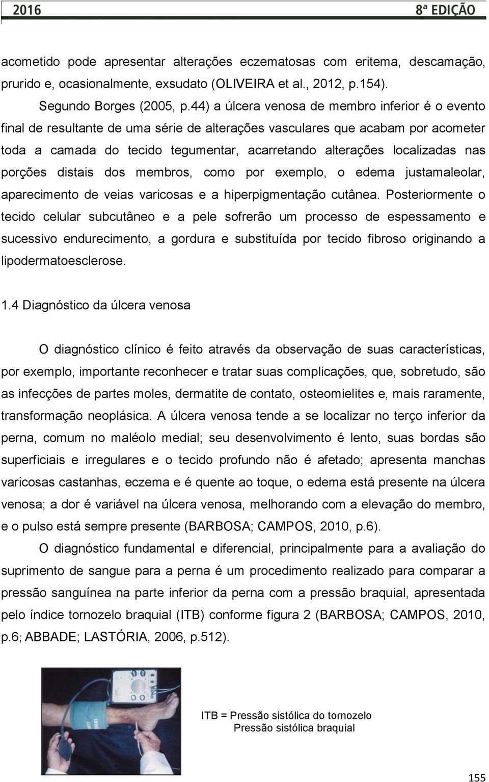 localizadas nas porções distais dos membros, como por exemplo, o edema justamaleolar, aparecimento de veias varicosas e a hiperpigmentação cutânea.