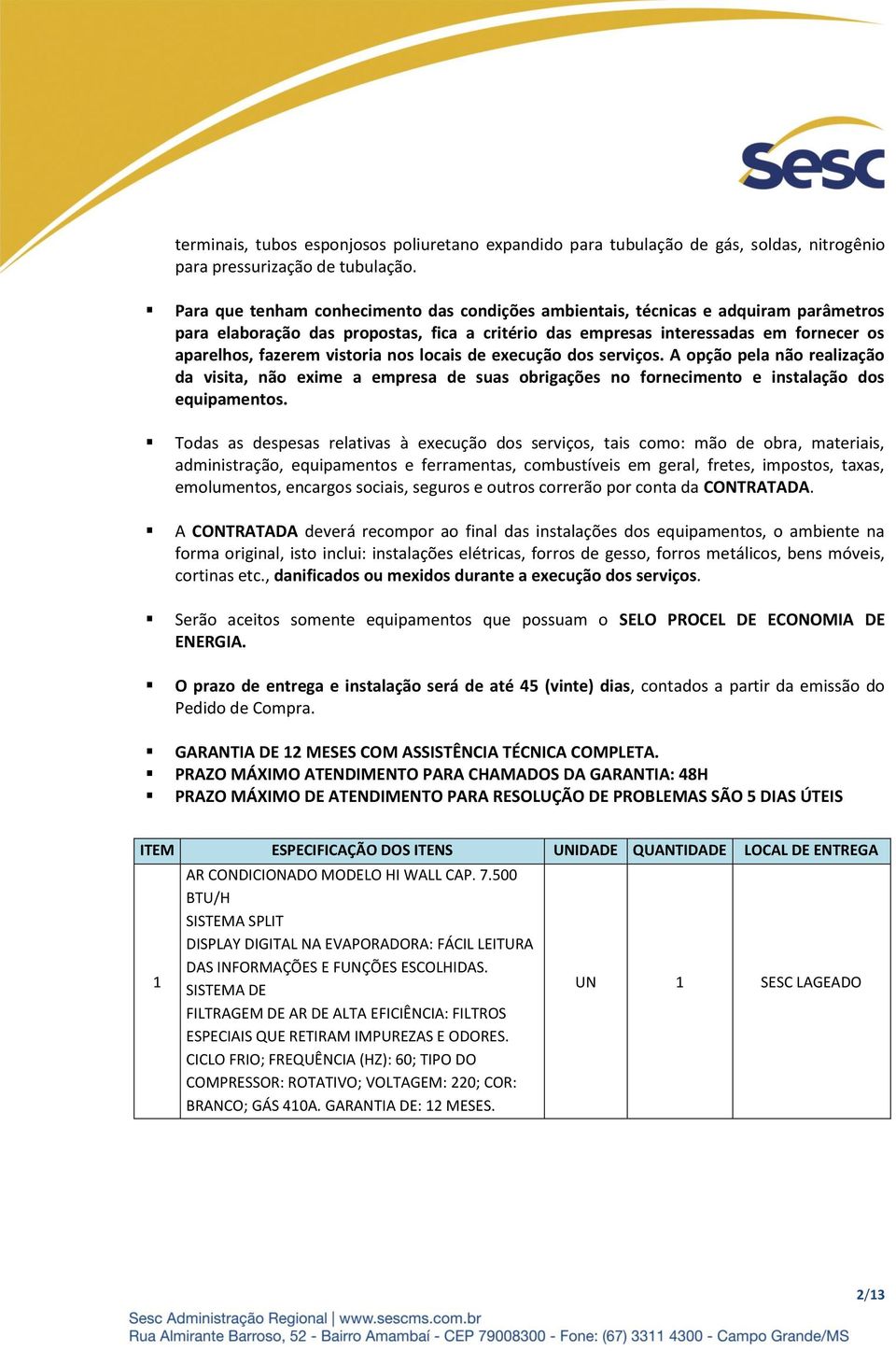 vistoria nos locais de execução dos serviços. A opção pela não realização da visita, não exime a empresa de suas obrigações no fornecimento e instalação dos equipamentos.