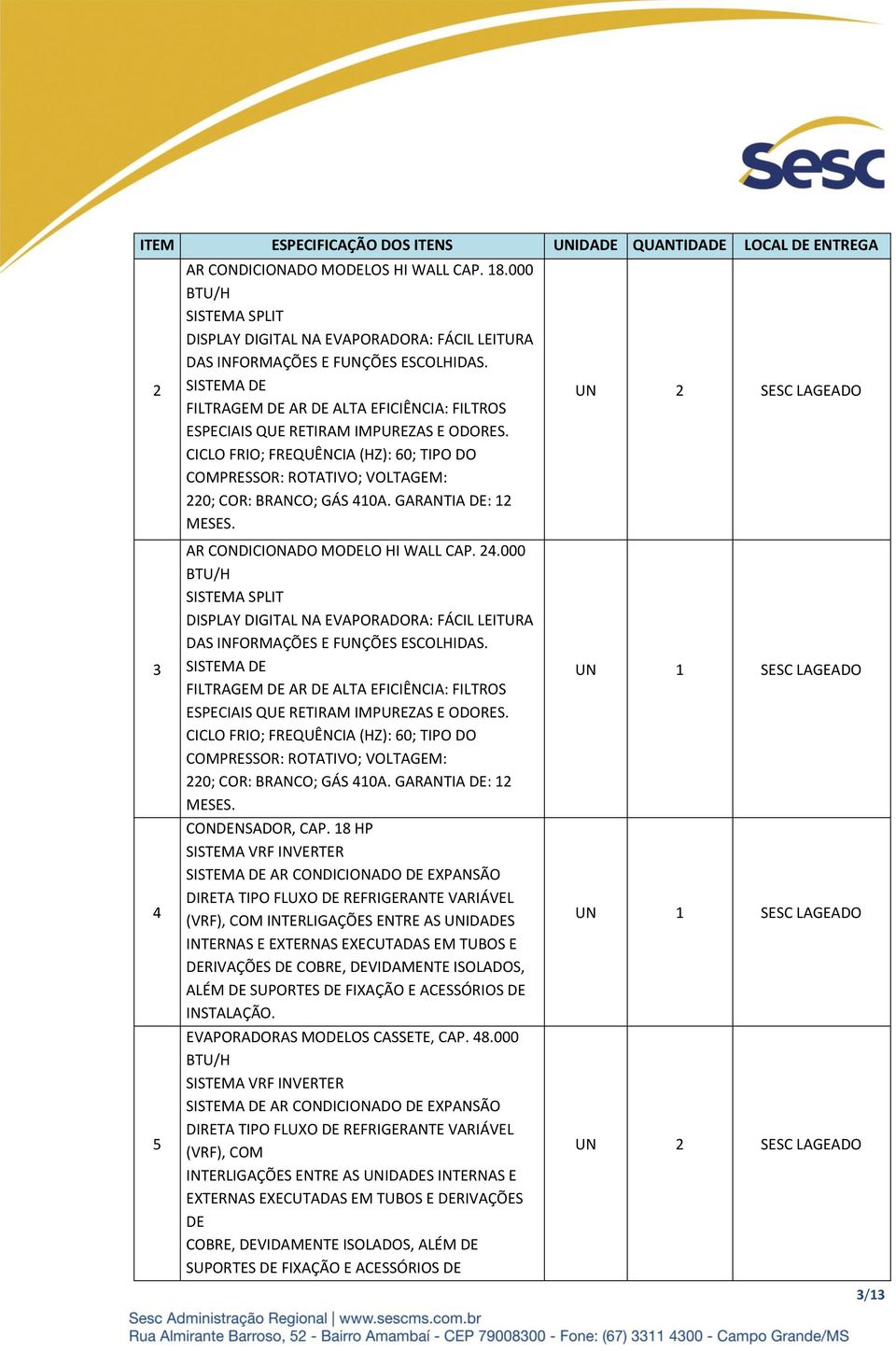 SISTEMA DE FILTRAGEM DE AR DE ALTA EFICIÊNCIA: FILTROS ESPECIAIS QUE RETIRAM IMPUREZAS E ODORES. CICLO FRIO; FREQUÊNCIA (HZ): 60; TIPO DO COMPRESSOR: ROTATIVO; VOLTAGEM: 220; COR: BRANCO; GÁS 410A.