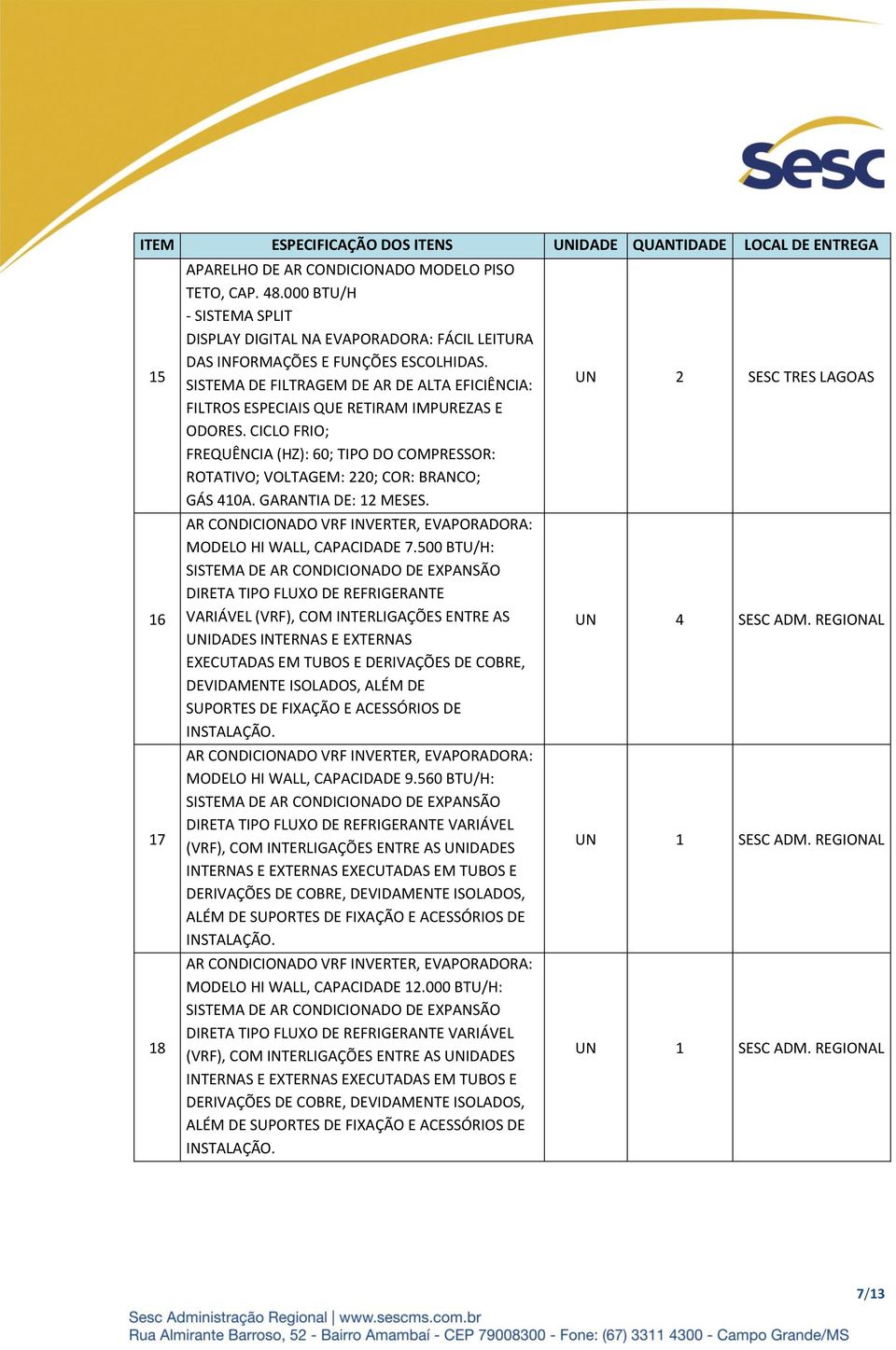 500 BTU/H: DIRETA TIPO FLUXO DE REFRIGERANTE UNIDADES INTERNAS E EXTERNAS EXECUTADAS EM TUBOS E DERIVAÇÕES DE COBRE, DEVIDAMENTE ISOLADOS, ALÉM DE SUPORTES DE FIXAÇÃO E ACESSÓRIOS DE : MODELO