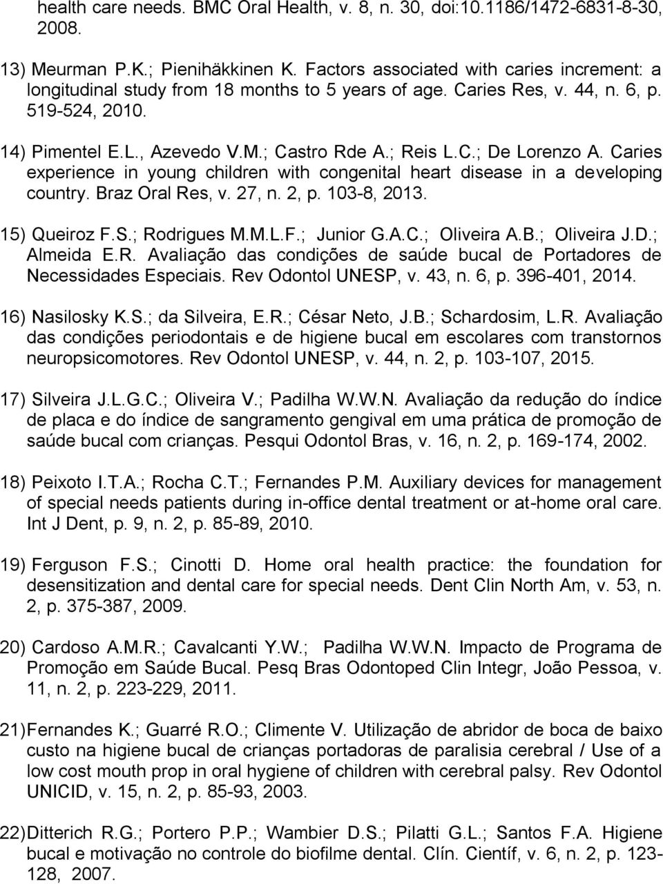 Caries experience in young children with congenital heart disease in a developing country. Braz Oral Res, v. 27, n. 2, p. 103-8, 2013. 15) Queiroz F.S.; Rodrigues M.M.L.F.; Junior G.A.C.; Oliveira A.