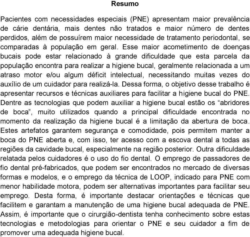 Esse maior acometimento de doenças bucais pode estar relacionado à grande dificuldade que esta parcela da população encontra para realizar a higiene bucal, geralmente relacionada a um atraso motor