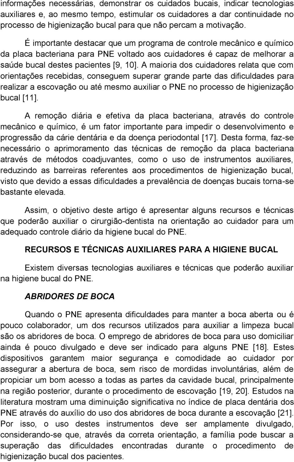 A maioria dos cuidadores relata que com orientações recebidas, conseguem superar grande parte das dificuldades para realizar a escovação ou até mesmo auxiliar o PNE no processo de higienização bucal