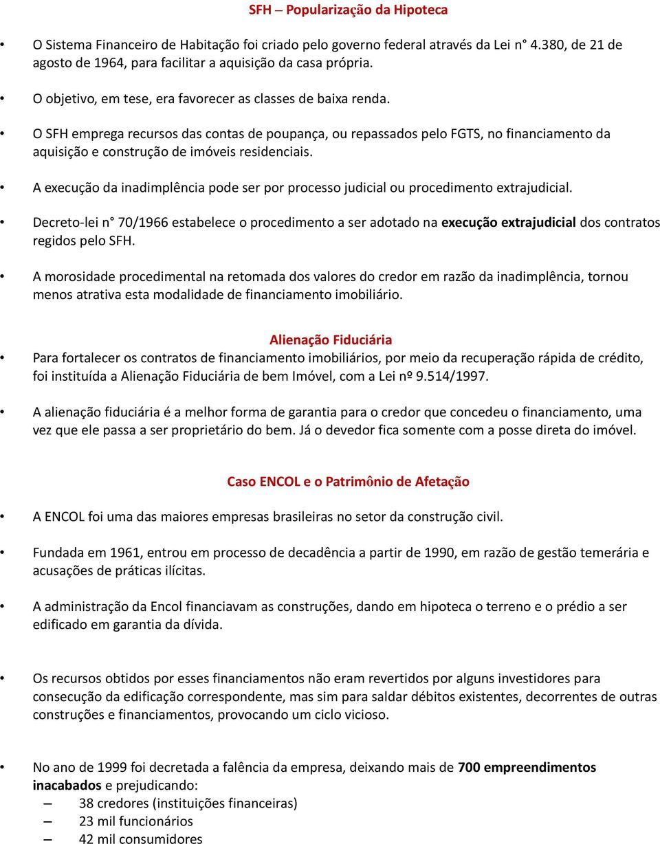 O SFH emprega recursos das contas de poupança, ou repassados pelo FGTS, no financiamento da aquisição e construção de imóveis residenciais.