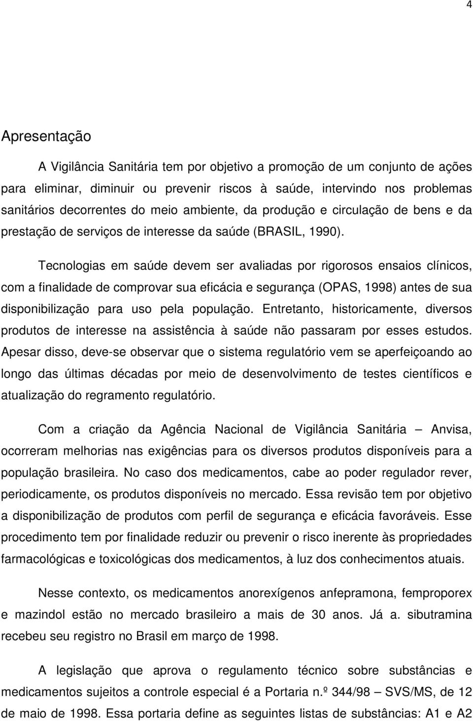 Tecnologias em saúde devem ser avaliadas por rigorosos ensaios clínicos, com a finalidade de comprovar sua eficácia e segurança (OPAS, 1998) antes de sua disponibilização para uso pela população.