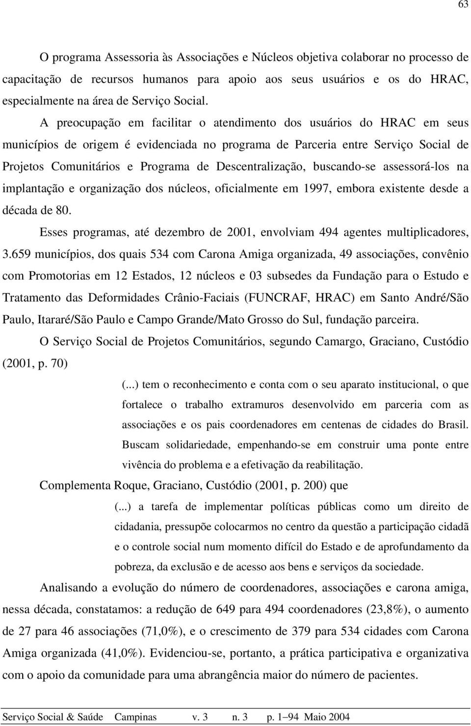 Descentralização, buscando-se assessorá-los na implantação e organização dos núcleos, oficialmente em 1997, embora existente desde a década de 80.