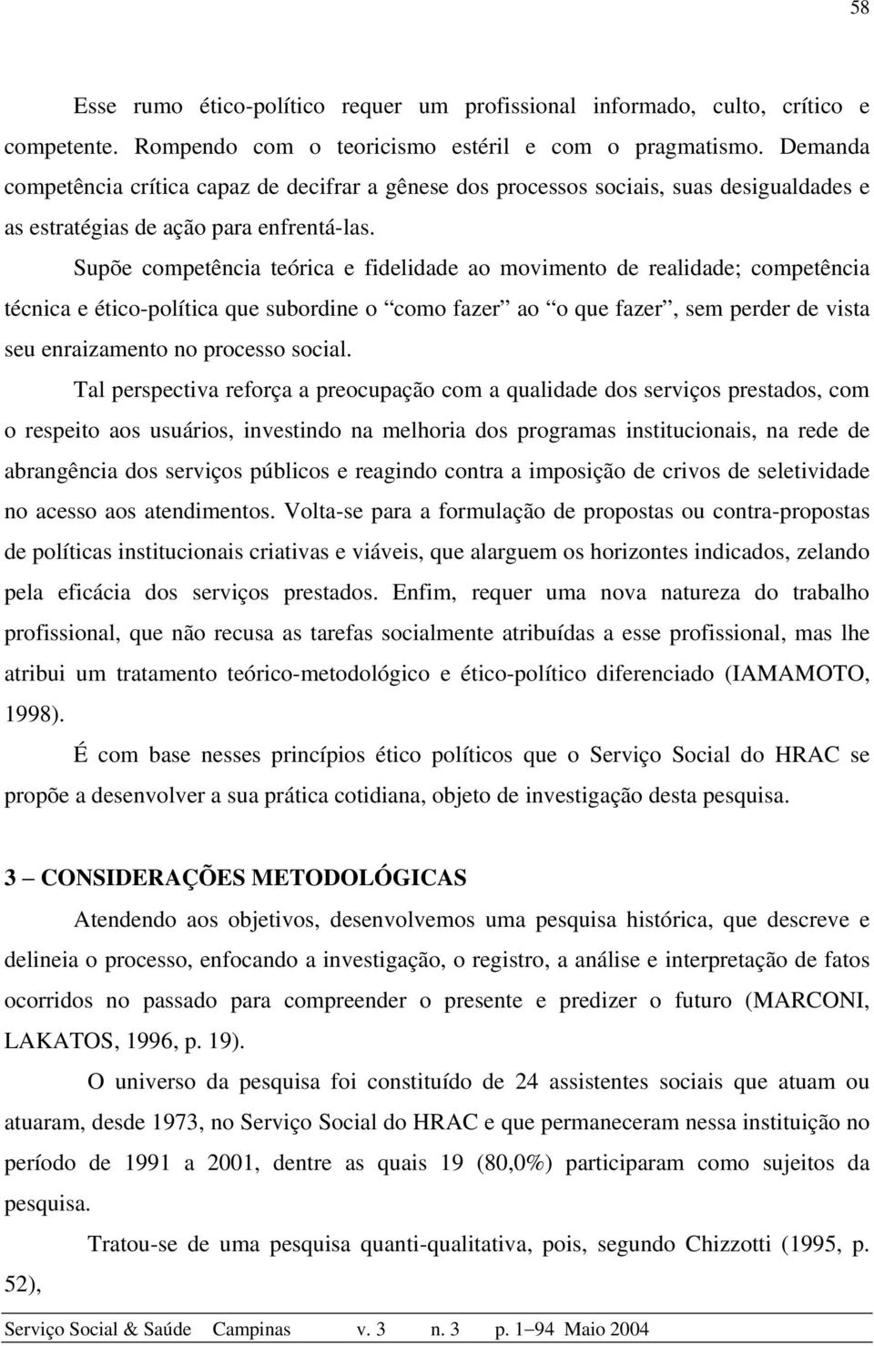 Supõe competência teórica e fidelidade ao movimento de realidade; competência técnica e ético-política que subordine o como fazer ao o que fazer, sem perder de vista seu enraizamento no processo