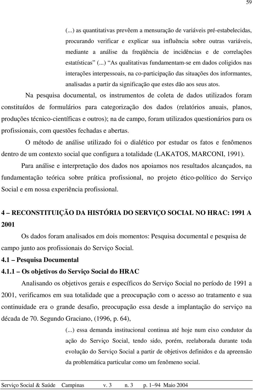 ..) As qualitativas fundamentam-se em dados coligidos nas interações interpessoais, na co-participação das situações dos informantes, analisadas a partir da significação que estes dão aos seus atos.