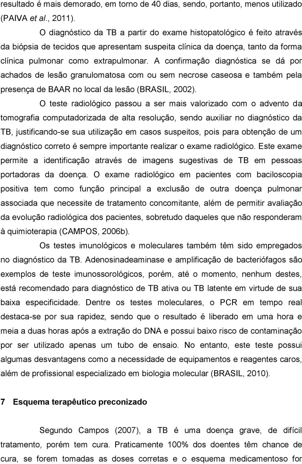 A confirmação diagnóstica se dá por achados de lesão granulomatosa com ou sem necrose caseosa e também pela presença de BAAR no local da lesão (BRASIL, 2002).