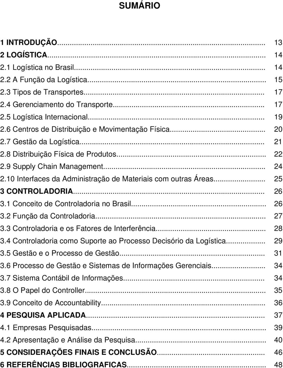 10 Interfaces da Administração de Materiais com outras Áreas... 25 3 CONTROLADORIA... 26 3.1 Conceito de Controladoria no Brasil... 26 3.2 Função da Controladoria... 27 3.