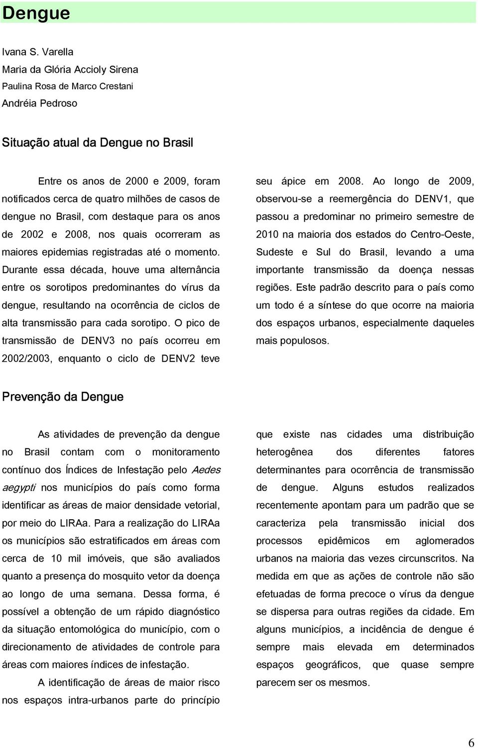 casos de dengue no Brasil, com destaque para os anos de 2002 e 2008, nos quais ocorreram as maiores epidemias registradas até o momento.