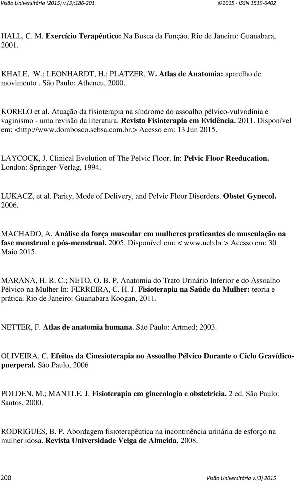 sebsa.com.br.> Acesso em: 13 Jun 2015. LAYCOCK, J. Clinical Evolution of The Pelvic Floor. In: Pelvic Floor Reeducation. London: Springer-Verlag, 1994. LUKACZ, et al.