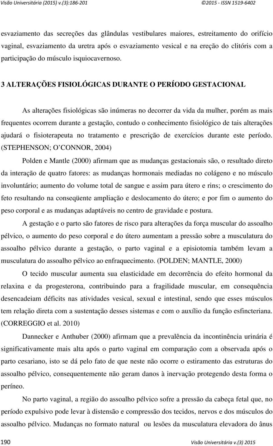 3 ALTERAÇÕES FISIOLÓGICAS DURANTE O PERÍODO GESTACIONAL As alterações fisiológicas são inúmeras no decorrer da vida da mulher, porém as mais frequentes ocorrem durante a gestação, contudo o