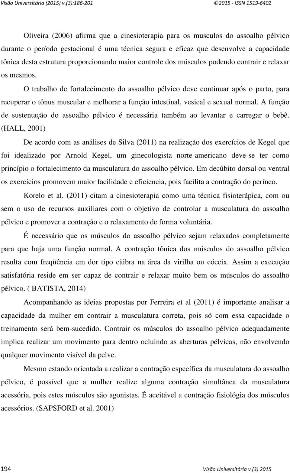 O trabalho de fortalecimento do assoalho pélvico deve continuar após o parto, para recuperar o tônus muscular e melhorar a função intestinal, vesical e sexual normal.