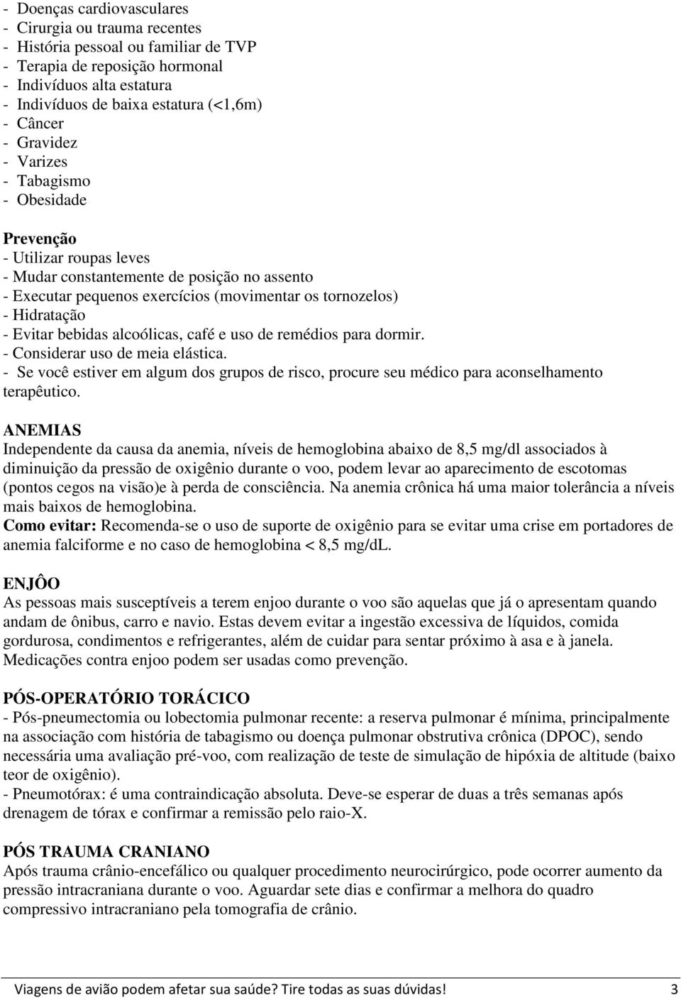 Hidratação - Evitar bebidas alcoólicas, café e uso de remédios para dormir. - Considerar uso de meia elástica.