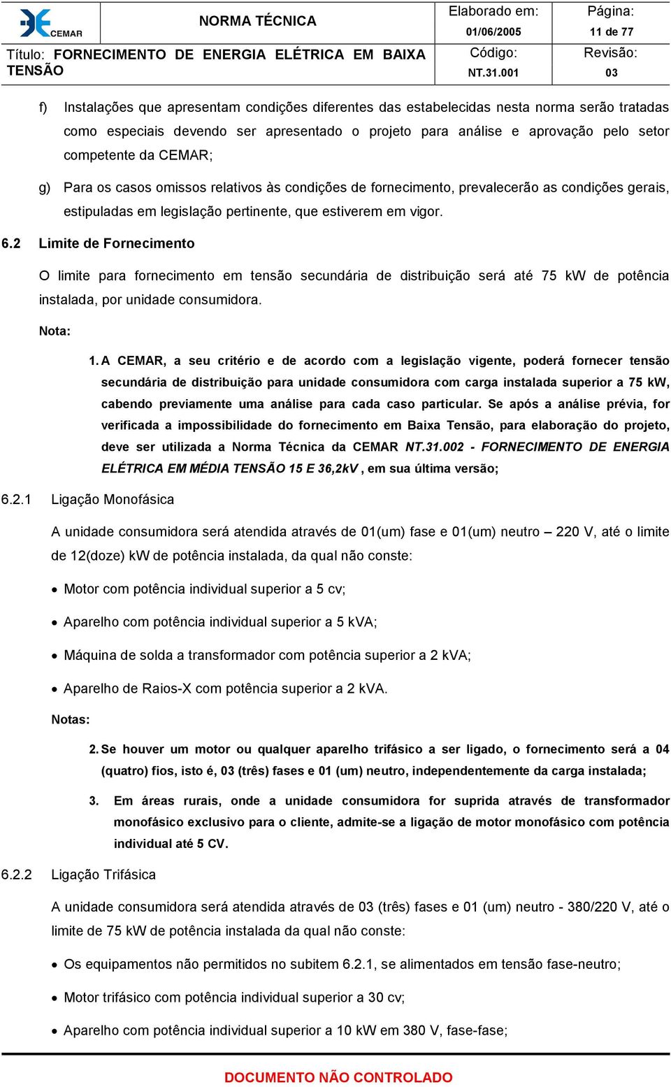 2 Limite de Fornecimento O limite para fornecimento em tensão secundária de distribuição será até 75 kw de potência instalada, por unidade consumidora. Nota: 1.