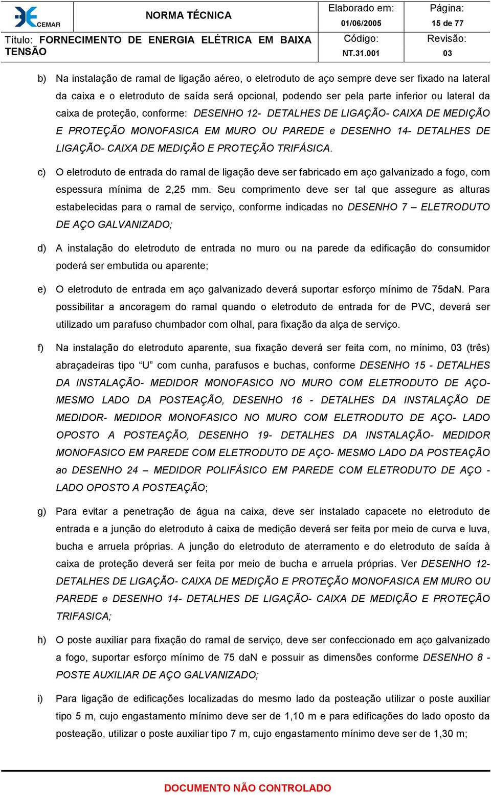 TRIFÁSICA. c) O eletroduto de entrada do ramal de ligação deve ser fabricado em aço galvanizado a fogo, com espessura mínima de 2,25 mm.