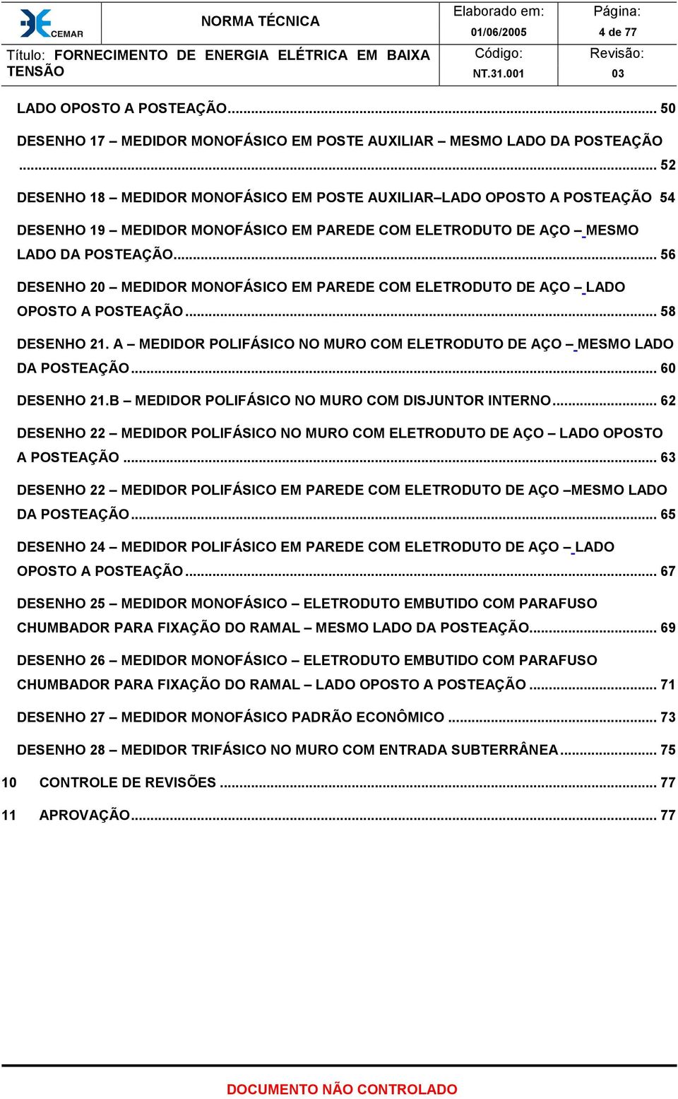 .. 56 DESENHO 20 MEDIDOR MONOFÁSICO EM PAREDE COM ELETRODUTO DE AÇO LADO OPOSTO A POSTEAÇÃO... 58 DESENHO 21. A MEDIDOR POLIFÁSICO NO MURO COM ELETRODUTO DE AÇO MESMO LADO DA POSTEAÇÃO... 60 DESENHO 21.