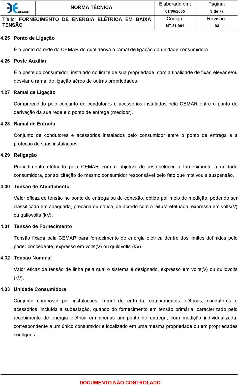 28 Ramal de Entrada Conjunto de condutores e acessórios instalados pelo consumidor entre o ponto de entrega e a proteção de suas instalações. 4.