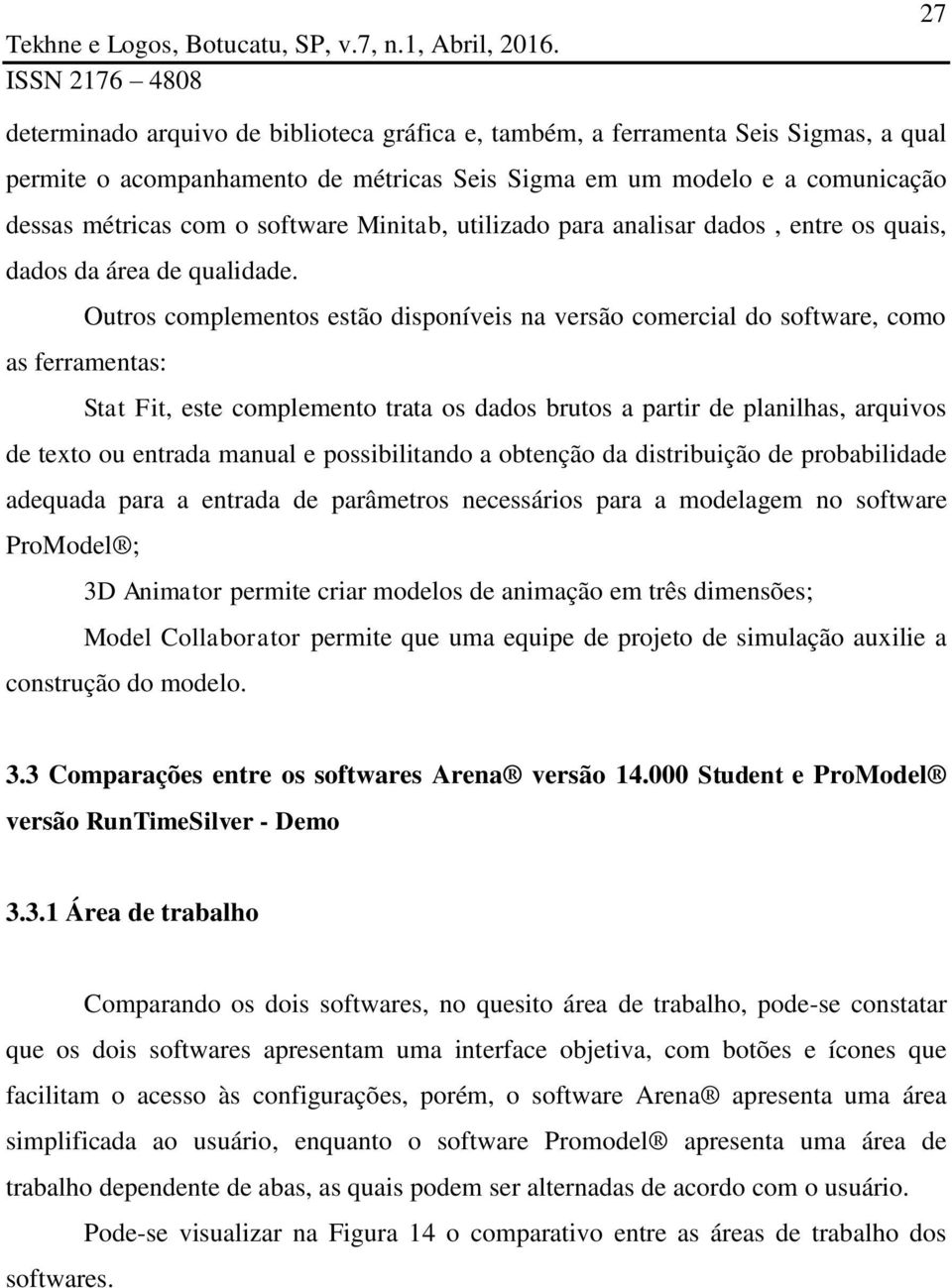 Outros complementos estão disponíveis na versão comercial do software, como as ferramentas: Stat Fit, este complemento trata os dados brutos a partir de planilhas, arquivos de texto ou entrada manual