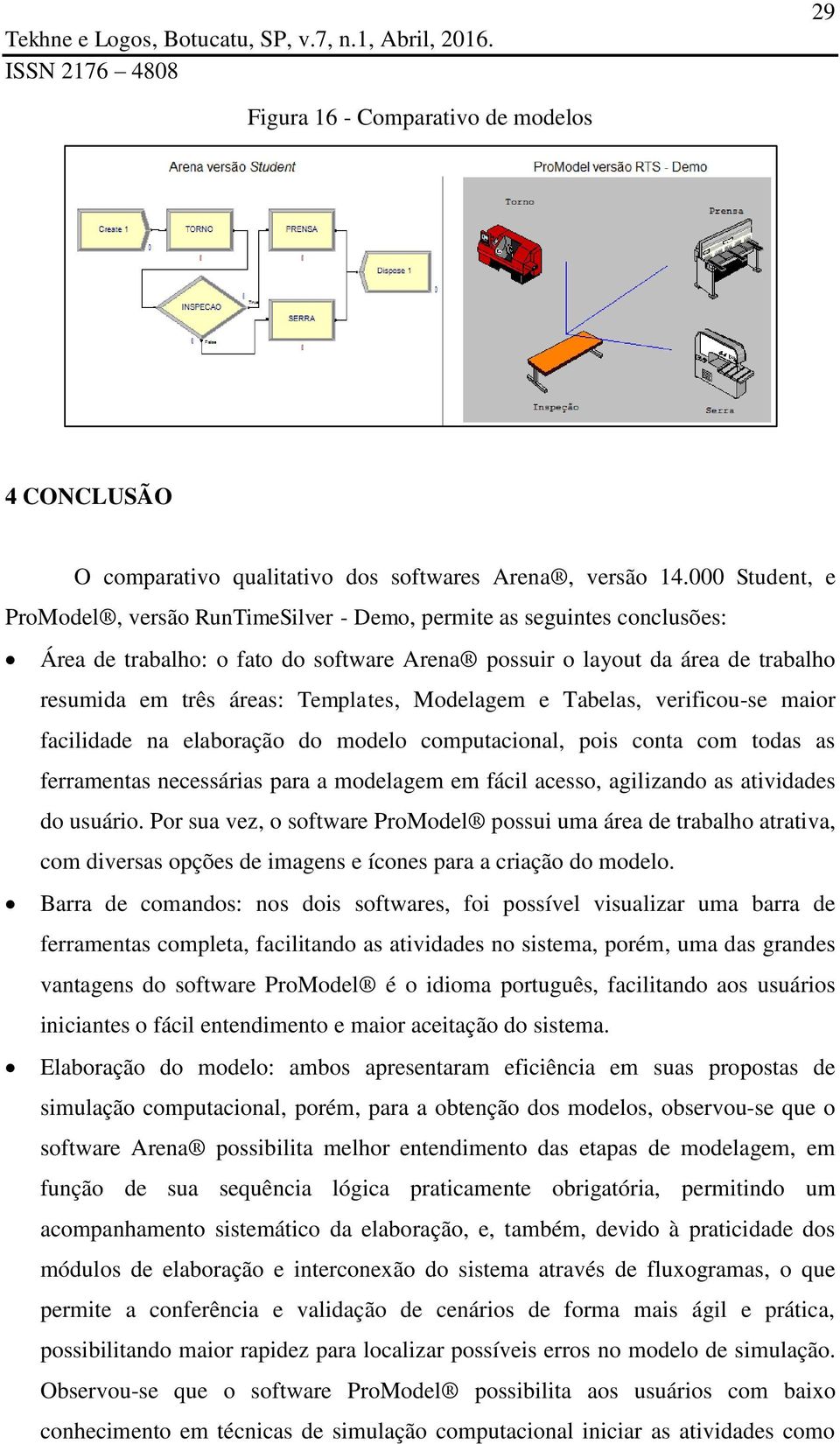 Templates, Modelagem e Tabelas, verificou-se maior facilidade na elaboração do modelo computacional, pois conta com todas as ferramentas necessárias para a modelagem em fácil acesso, agilizando as