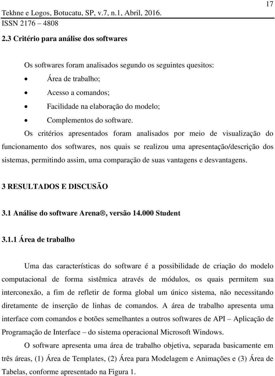 Os critérios apresentados foram analisados por meio de visualização do funcionamento dos softwares, nos quais se realizou uma apresentação/descrição dos sistemas, permitindo assim, uma comparação de