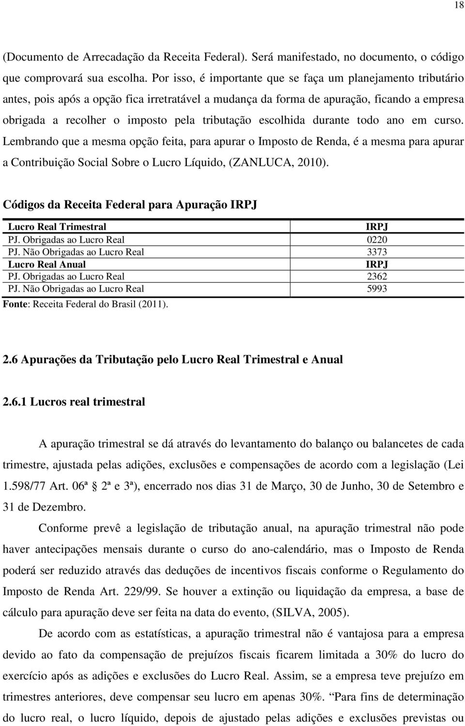 tributação escolhida durante todo ano em curso. Lembrando que a mesma opção feita, para apurar o Imposto de Renda, é a mesma para apurar a Contribuição Social Sobre o Lucro Líquido, (ZANLUCA, 2010).