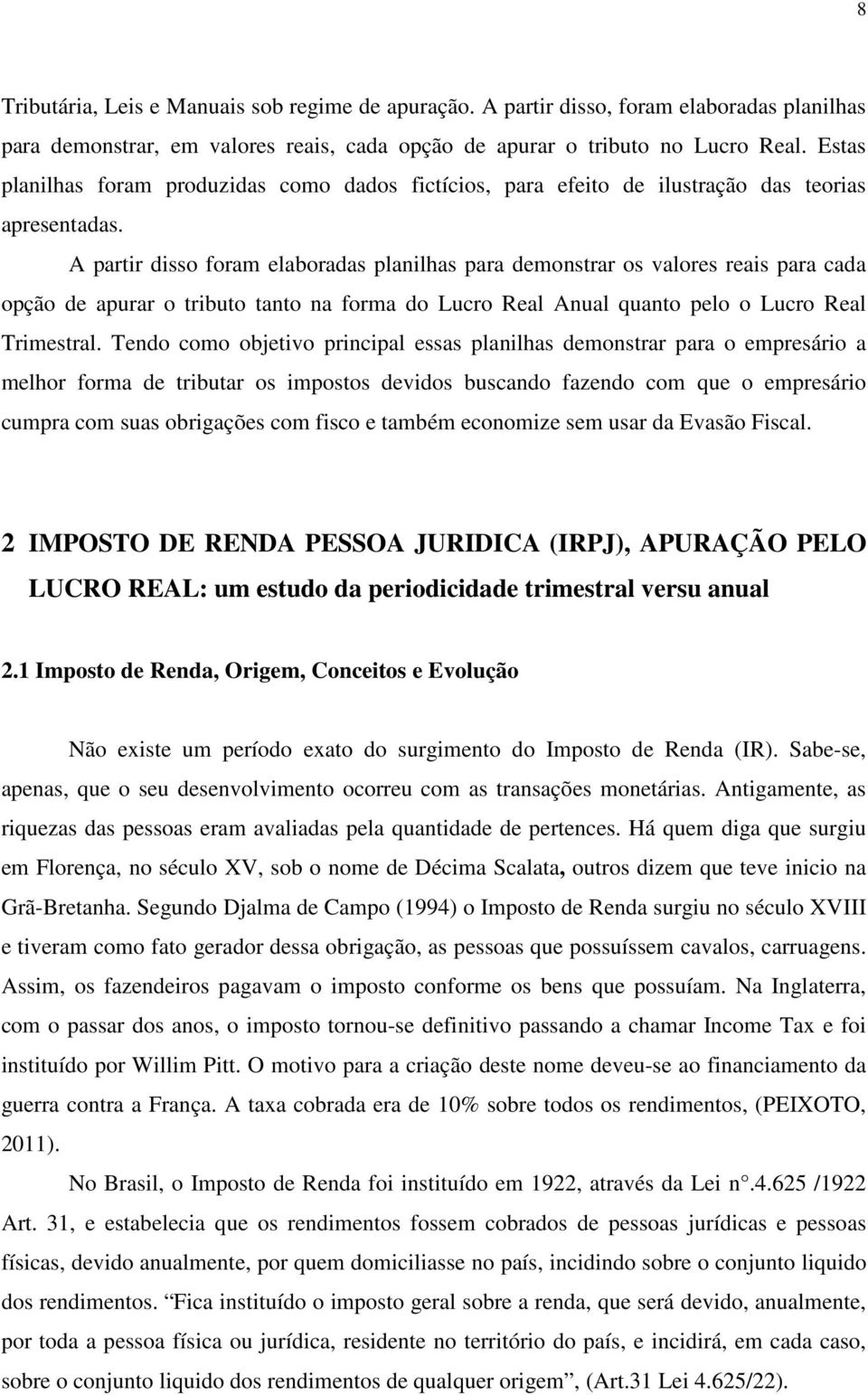 A partir disso foram elaboradas planilhas para demonstrar os valores reais para cada opção de apurar o tributo tanto na forma do Lucro Real Anual quanto pelo o Lucro Real Trimestral.