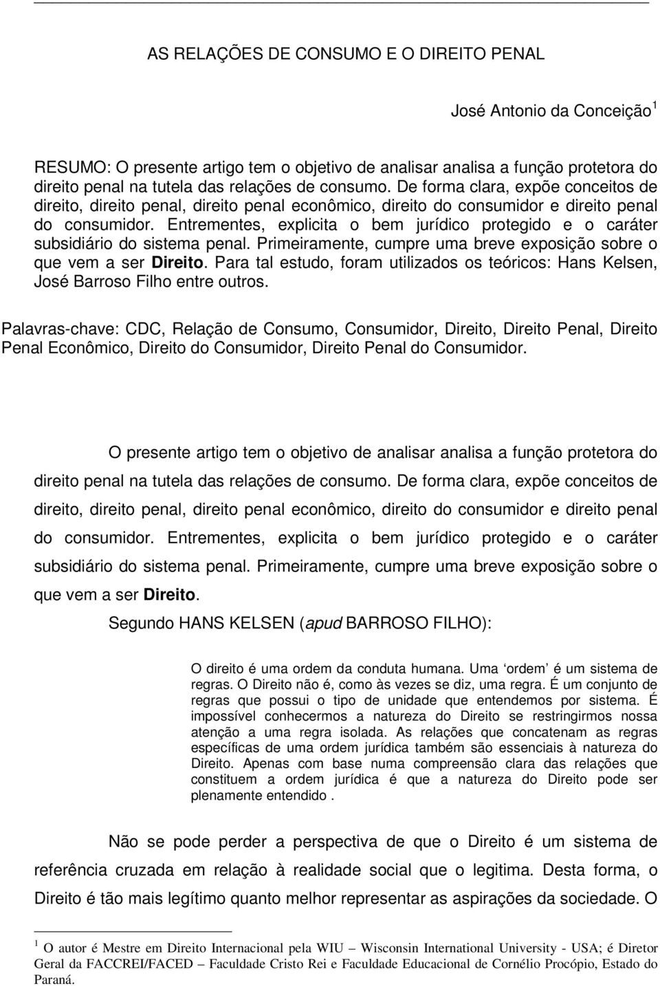 Entrementes, explicita o bem jurídico protegido e o caráter subsidiário do sistema penal. Primeiramente, cumpre uma breve exposição sobre o que vem a ser Direito.