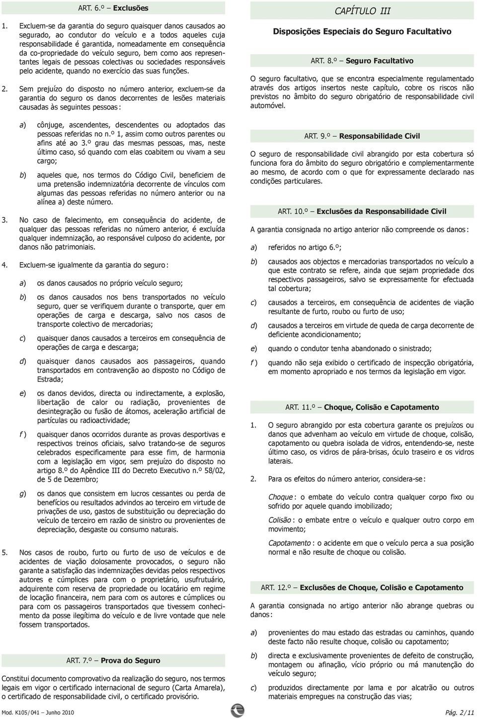 veículo seguro, bem como aos representantes legais de pessoas colectivas ou sociedades responsáveis pelo acidente, quando no exercício das suas funções. 2.