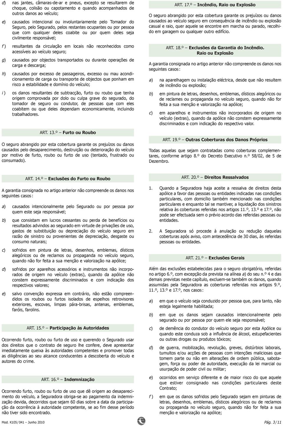 reconhecidos como acessíveis ao veículo seguro; g) causados por objectos transportados ou durante operações de carga e descarga; h) causados por excesso de passageiros, excesso ou mau