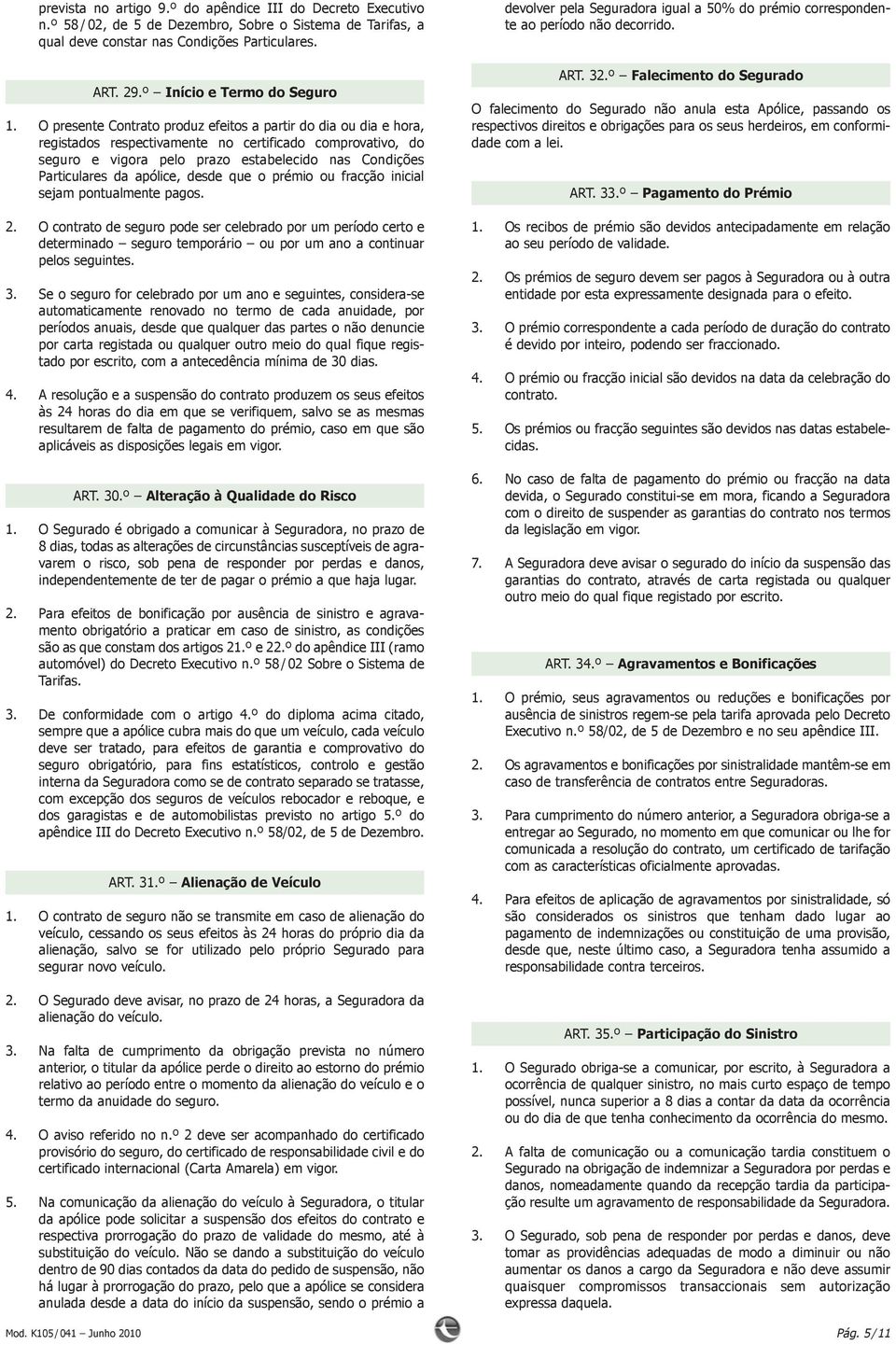 O presente Contrato produz efeitos a partir do dia ou dia e hora, registados respectivamente no certificado comprovativo, do seguro e vigora pelo prazo estabelecido nas Condições Particulares da