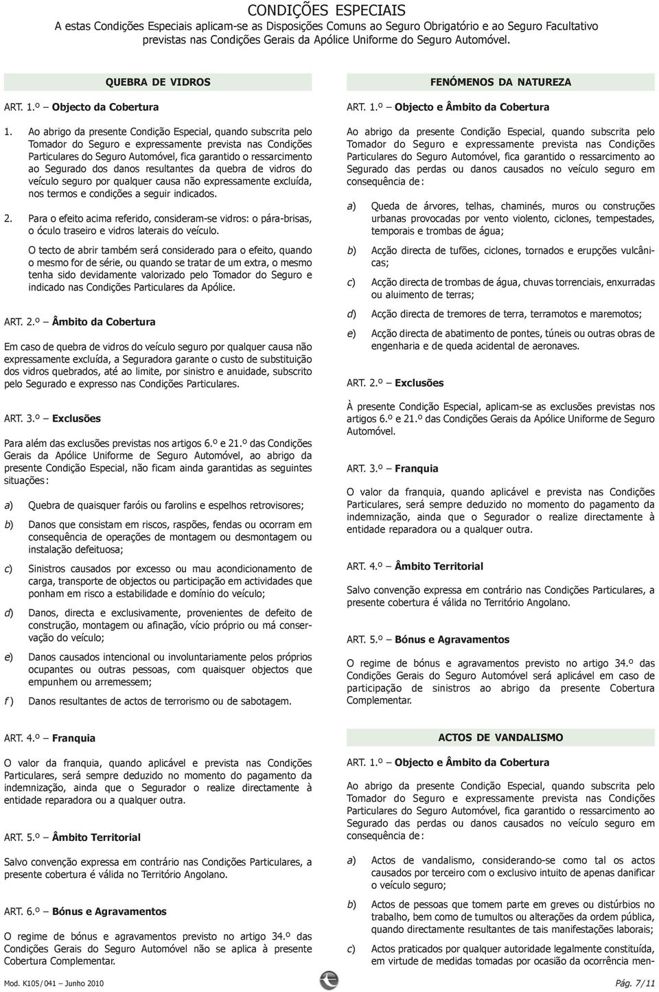 Ao abrigo da presente Condição Especial, quando subscrita pelo Tomador do Seguro e expressamente prevista nas Condições Particulares do Seguro Automóvel, fica garantido o ressarci mento ao Segurado