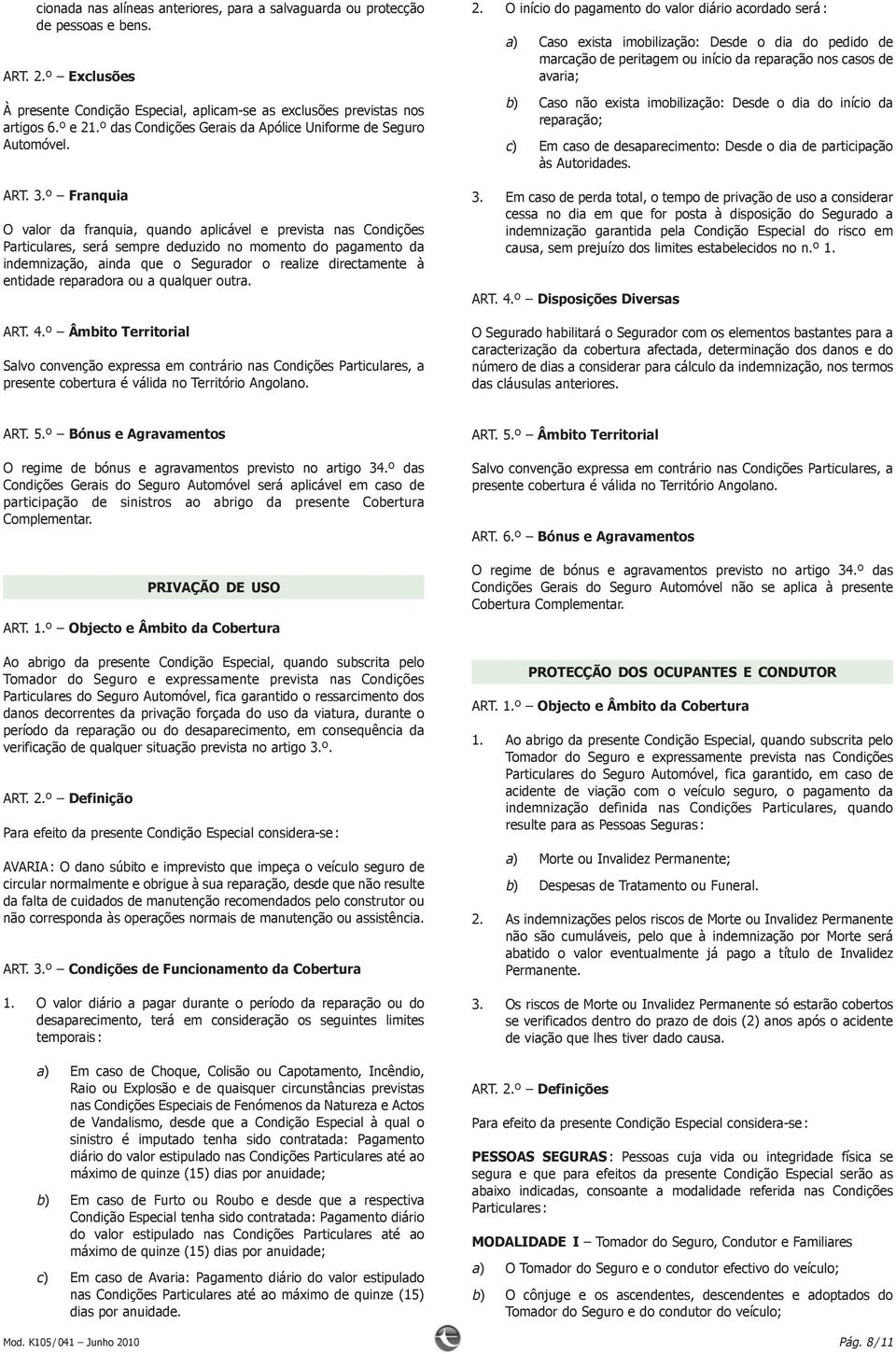 º Franquia O valor da franquia, quando aplicável e prevista nas Condições Particulares, será sempre deduzido no momento do pagamento da indemnização, ainda que o Segurador o realize directamente à