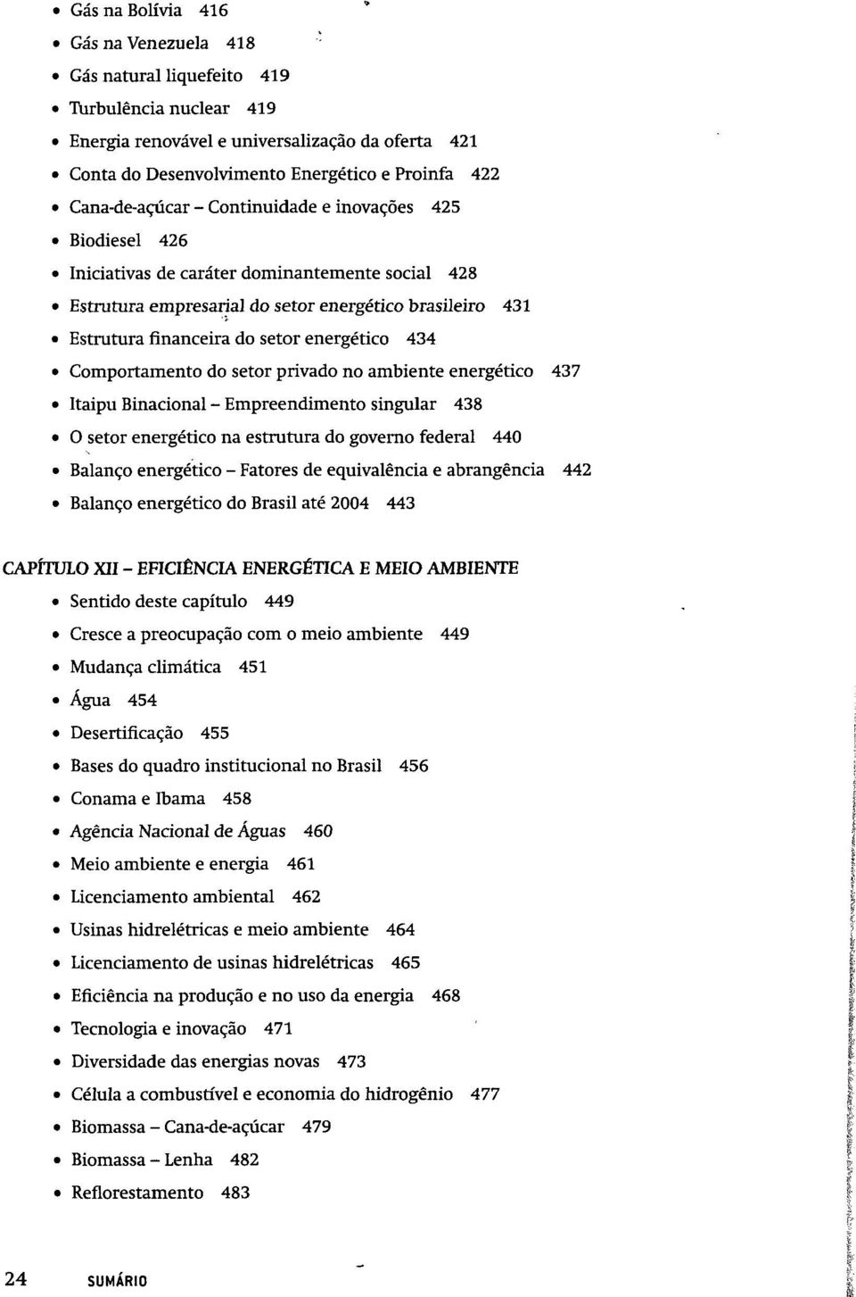 energético 434 Comportamento do setor privado no ambiente energético 437 Itaipu Binacional - Empreendimento singular 438 O setor energético na estrutura do governo federal 440 Balanço energético -