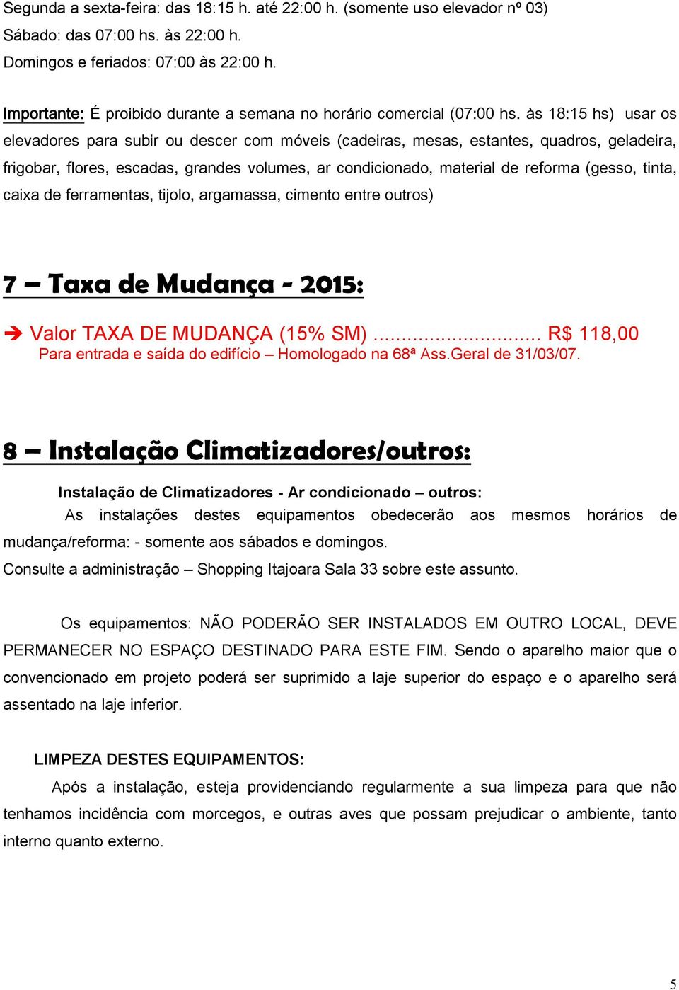 às 18:15 hs) usar os elevadores para subir ou descer com móveis (cadeiras, mesas, estantes, quadros, geladeira, frigobar, flores, escadas, grandes volumes, ar condicionado, material de reforma