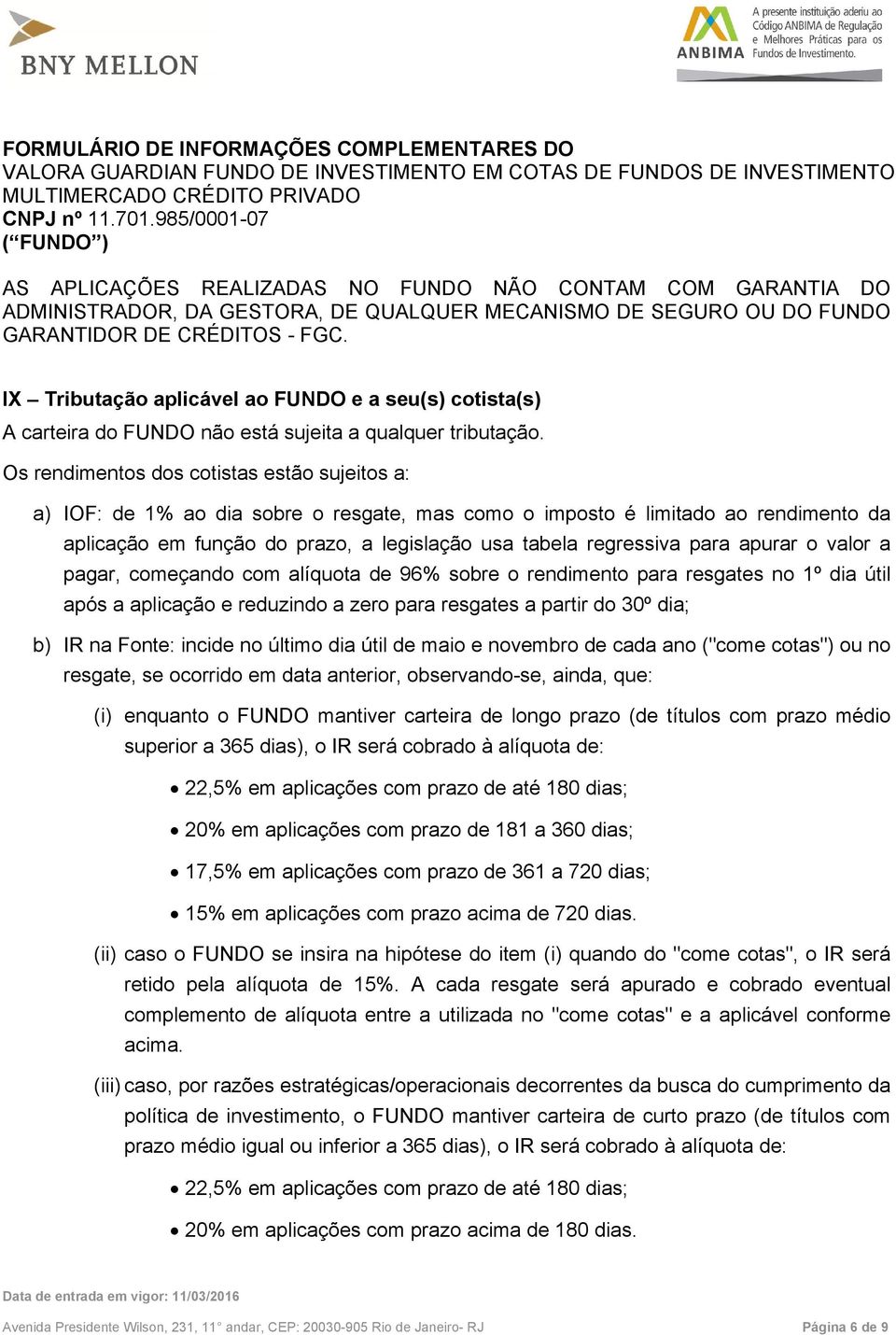 Os rendimentos dos cotistas estão sujeitos a: a) IOF: de 1% ao dia sobre o resgate, mas como o imposto é limitado ao rendimento da aplicação em função do prazo, a legislação usa tabela regressiva