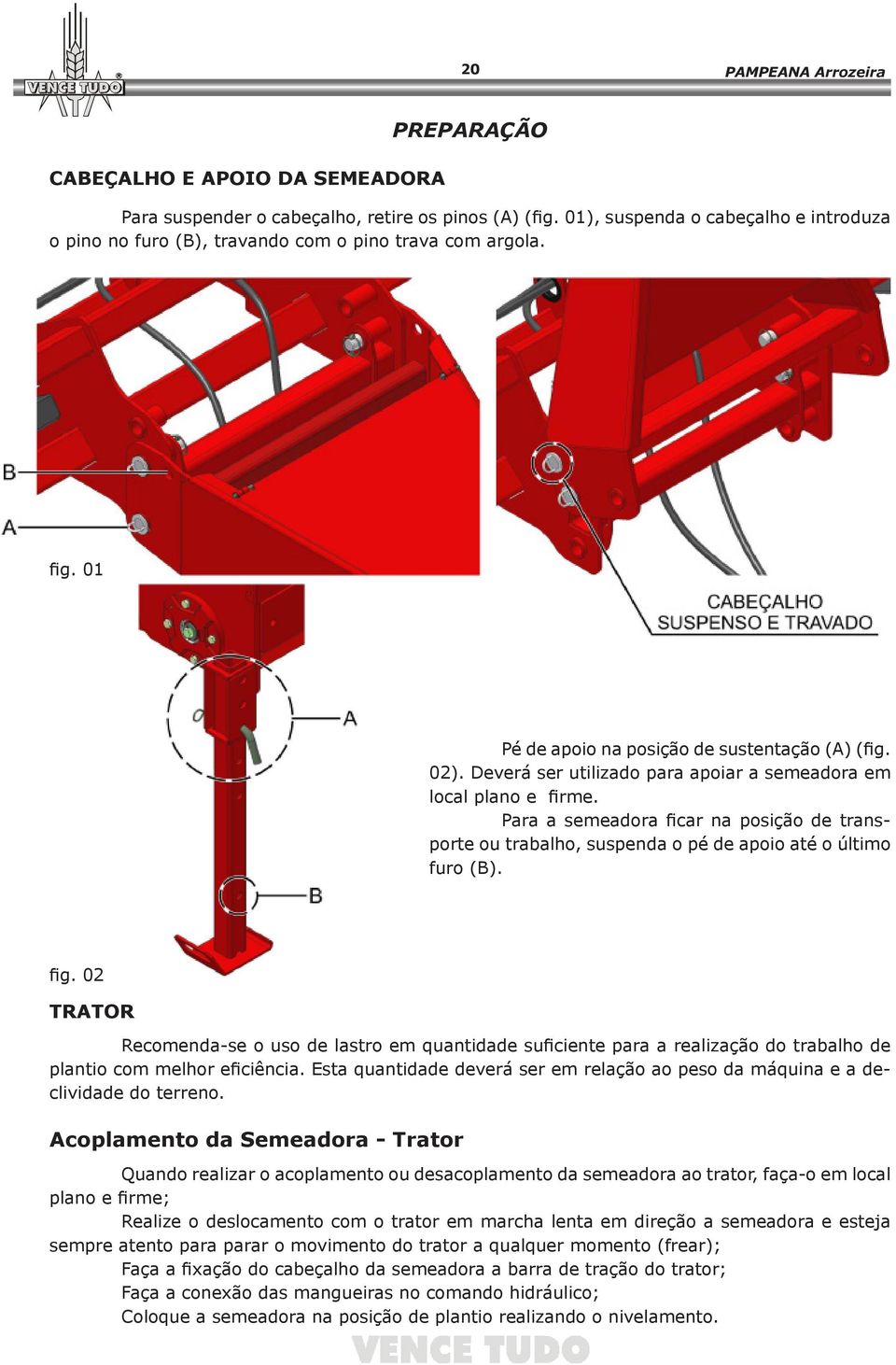 Deverá ser utilizado para apoiar a semeadora em local plano e firme. Para a semeadora ficar na posição de transporte ou trabalho, suspenda o pé de apoio até o último furo (B). fig.