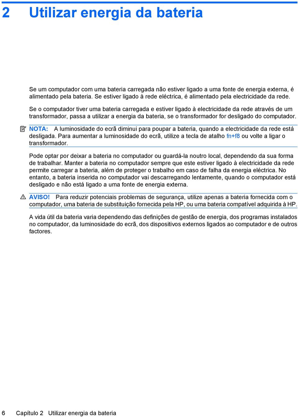 Se o computador tiver uma bateria carregada e estiver ligado à electricidade da rede através de um transformador, passa a utilizar a energia da bateria, se o transformador for desligado do computador.